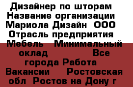 Дизайнер по шторам › Название организации ­ Мариола Дизайн, ООО › Отрасль предприятия ­ Мебель › Минимальный оклад ­ 120 000 - Все города Работа » Вакансии   . Ростовская обл.,Ростов-на-Дону г.